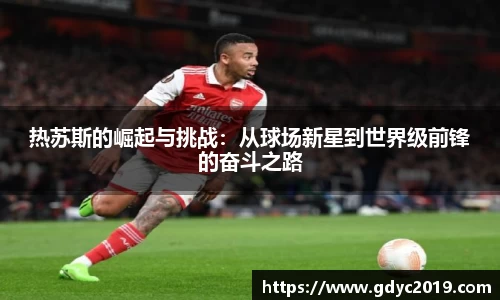 热苏斯的崛起与挑战：从球场新星到世界级前锋的奋斗之路
