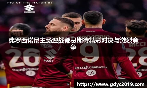 弗罗西诺尼主场迎战都灵期待精彩对决与激烈竞争