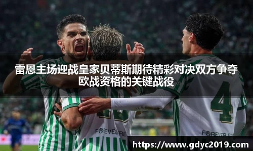 雷恩主场迎战皇家贝蒂斯期待精彩对决双方争夺欧战资格的关键战役