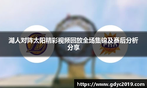 湖人对阵太阳精彩视频回放全场集锦及赛后分析分享